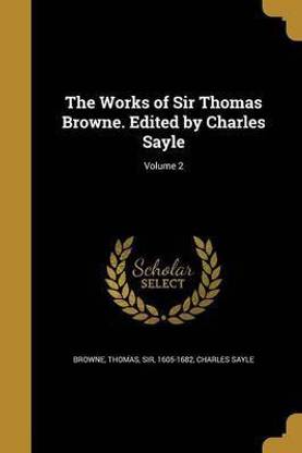 The Works of Sir Thomas Browne. Edited by Charles Sayle; Volume 2