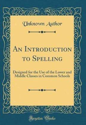 An Introduction to Spelling: Designed for the Use of the Lower and Middle Classes in Common Schools (Classic Reprint)