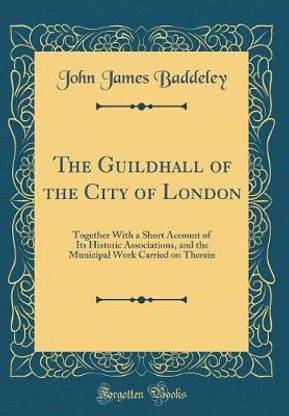 The Guildhall of the City of London: Together With a Short Account of Its Historic Associations, and the Municipal Work Carried on Therein (Classic Reprint)