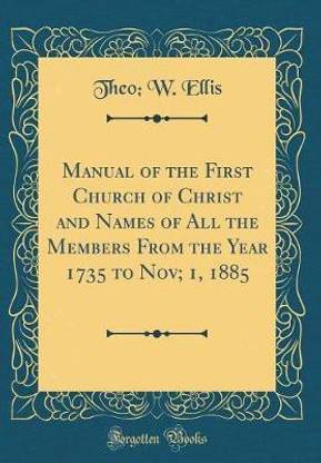 Manual of the First Church of Christ and Names of All the Members From the Year 1735 to Nov; 1, 1885 (Classic Reprint)