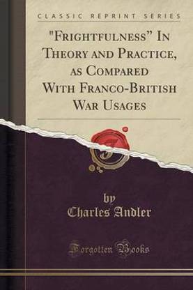 "frightfulness" in Theory and Practice, as Compared with Franco-British War Usages (Classic Reprint)