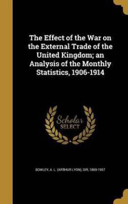 The Effect of the War on the External Trade of the United Kingdom; An Analysis of the Monthly Statistics, 1906-1914