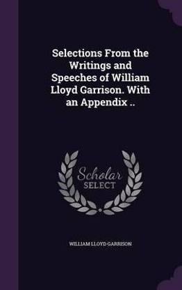 Selections from the Writings and Speeches of William Lloyd Garrison. with an Appendix ..