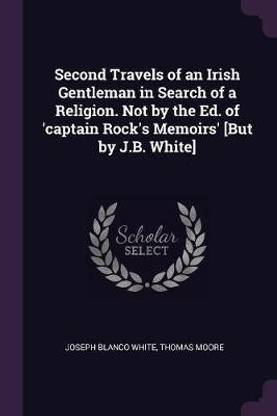 Second Travels of an Irish Gentleman in Search of a Religion. Not by the Ed. of 'captain Rock's Memoirs' [But by J.B. White]