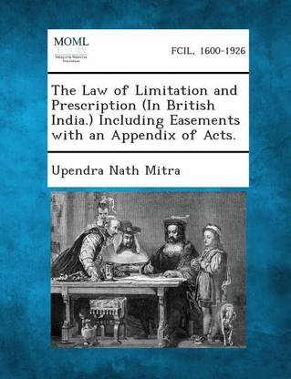 The Law of Limitation and Prescription (in British India.) Including Easements with an Appendix of Acts.