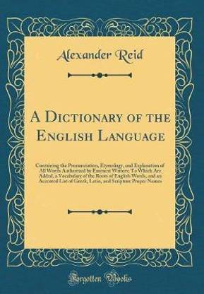 A Dictionary of the English Language: Containing the Pronunciation, Etymology, and Explanation of All Words Authorized by Eminent Writers; To Which Are Added, a Vocabulary of the Roots of English Words, and an Accented List of Greek, Latin, and Scripture