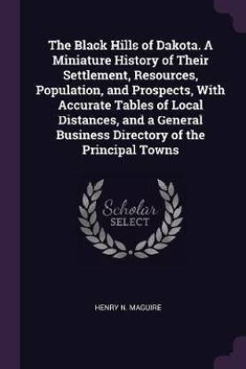 The Black Hills of Dakota. A Miniature History of Their Settlement, Resources, Population, and Prospects, With Accurate Tables of Local Distances, and a General Business Directory of the Principal Towns