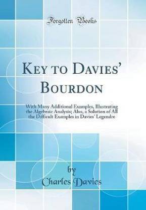 Key to Davies' Bourdon: With Many Additional Examples, Illustrating the Algebraic Analysis; Also, a Solution of All the Difficult Examples in Davies' Legendre (Classic Reprint)