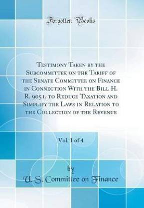 Testimony Taken by the Subcommittee on the Tariff of the Senate Committee on Finance in Connection With the Bill H. R. 9051, to Reduce Taxation and Simplify the Laws in Relation to the Collection of the Revenue, Vol. 1 of 4 (Classic Reprint)