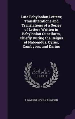 Late Babylonian Letters; Transliterations and Translations of a Series of Letters Written in Babylonian Cuneiform, Chiefly During the Reigns of Nabonidus, Cyrus, Cambyses, and Darius