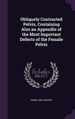 Obliquely Contracted Pelvis, Containing Also an Appendix of the Most Important Defects of the Female Pelvis