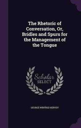 The Rhetoric of Conversation, Or, Bridles and Spurs for the Management of the Tongue