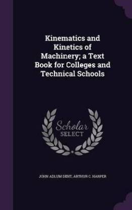 Kinematics and Kinetics of Machinery; a Text Book for Colleges and Technical Schools