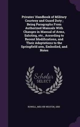 Privates' Handbook of Military Courtesy and Guard Duty; Being Paragraphs From Authorized Manuals With Changes in Manual of Arms, Saluting, etc., According to Recent Modifications, and Their Adaptations to the Springfield arm, Embodied, and Notes