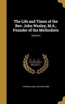 The Life and Times of the Rev. John Wesley, M.A., Founder of the Methodists; Volume 3