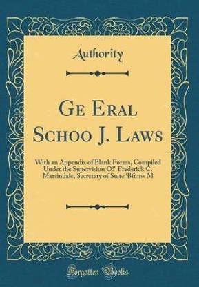 Ge Eral Schoo J. Laws: With an Appendix of Blank Forms, Compiled Under the Supervision O!" Frederick C. Martindale, Secretary of State B?mw M (Classic Reprint)