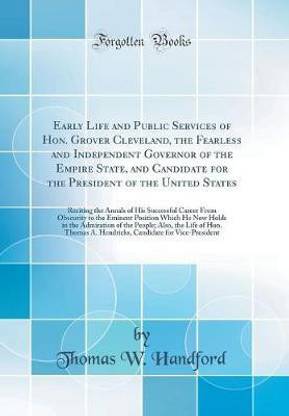 Early Life and Public Services of Hon. Grover Cleveland, the Fearless and Independent Governor of the Empire State, and Candidate for the President of the United States: Reciting the Annals of His Successful Career From Obscurity to the Eminent Position W