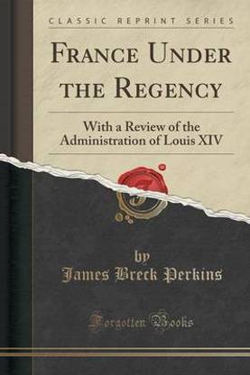 France Under the Regency: With a Review of the Administration of Louis XIV (Classic Reprint)