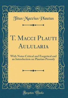 T. Macci Plauti Aulularia: With Notes Critical and Exegetical and an Introduction on Plautian Prosody (Classic Reprint)