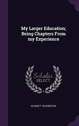 My Larger Education; Being Chapters from My Experience