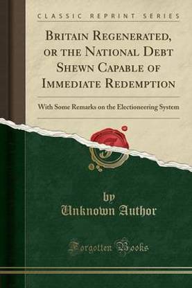 Britain Regenerated, or the National Debt Shewn Capable of Immediate Redemption