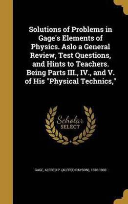 Solutions of Problems in Gage's Elements of Physics. Aslo a General Review, Test Questions, and Hints to Teachers. Being Parts III., IV., and V. of His Physical Technics,