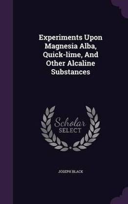 Experiments Upon Magnesia Alba, Quick-lime, And Other Alcaline Substances