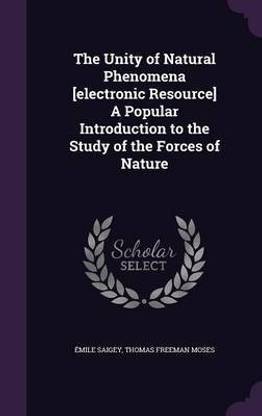 The Unity of Natural Phenomena [Electronic Resource] a Popular Introduction to the Study of the Forces of Nature