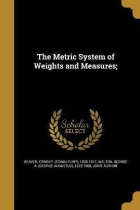 The Metric System of Weights and Measures;