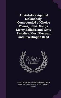 An Antidote Against Melancholy; Compounded of Choice Poems, Jovial Songs, Merry Ballads, and Witty Parodies. Most Pleasant and Diverting to Read