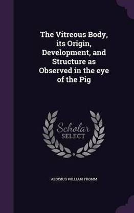 The Vitreous Body, its Origin, Development, and Structure as Observed in the eye of the Pig