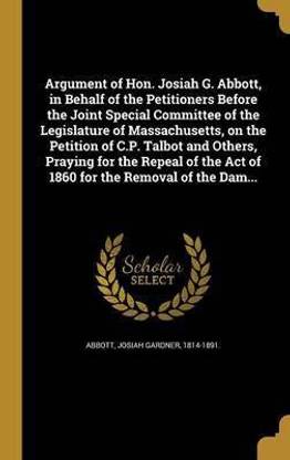 Argument of Hon. Josiah G. Abbott, in Behalf of the Petitioners Before the Joint Special Committee of the Legislature of Massachusetts, on the Petition of C.P. Talbot and Others, Praying for the Repeal of the Act of 1860 for the Removal of the Dam...