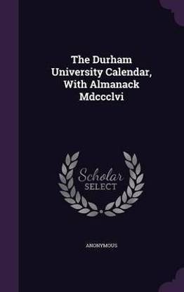 The Durham University Calendar, With Almanack Mdccclvi