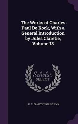 The Works of Charles Paul De Kock, With a General Introduction by Jules Claretie, Volume 18