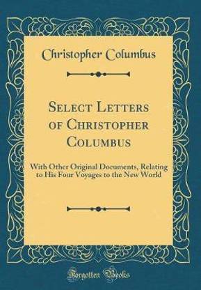 Select Letters of Christopher Columbus: With Other Original Documents, Relating to His Four Voyages to the New World (Classic Reprint)