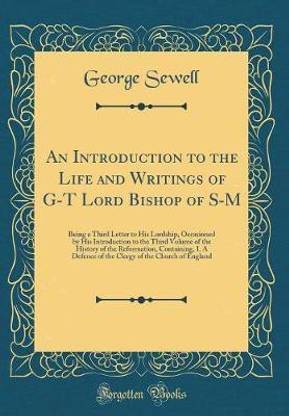 An Introduction to the Life and Writings of G-T Lord Bishop of S-M: Being a Third Letter to His Lordship, Occasioned by His Introduction to the Third Volume of the History of the Reformation, Containing, I. A Defence of the Clergy of the Church of England