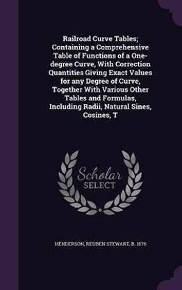 Railroad Curve Tables; Containing a Comprehensive Table of Functions of a One-degree Curve, With Correction Quantities Giving Exact Values for any Degree of Curve, Together With Various Other Tables and Formulas, Including Radii, Natural Sines, Cosines, T