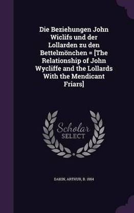 Die Beziehungen John Wiclifs und der Lollarden zu den Bettelmoenchen = [The Relationship of John Wycliffe and the Lollards With the Mendicant Friars]