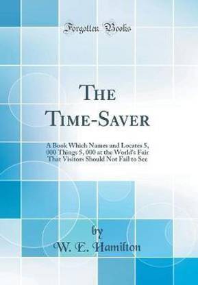 The Time-Saver: A Book Which Names and Locates 5, 000 Things 5, 000 at the World's Fair That Visitors Should Not Fail to See (Classic Reprint)