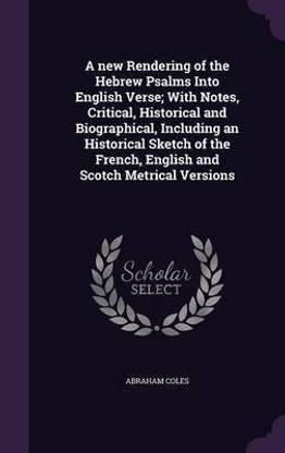 A new Rendering of the Hebrew Psalms Into English Verse; With Notes, Critical, Historical and Biographical, Including an Historical Sketch of the French, English and Scotch Metrical Versions