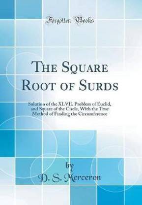 The Square Root of Surds: Solution of the XLVII. Problem of Euclid, and Square of the Circle, With the True Method of Finding the Circumference (Classic Reprint)
