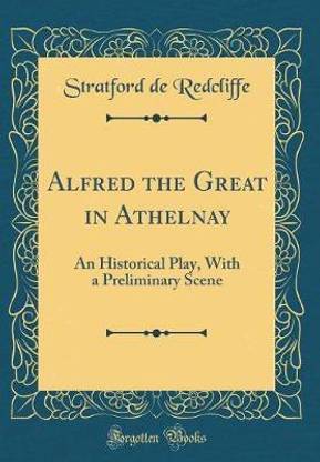 Alfred the Great in Athelnay: An Historical Play, With a Preliminary Scene (Classic Reprint)