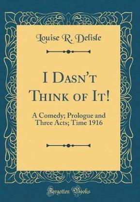 I Dasn't Think of It!: A Comedy; Prologue and Three Acts; Time 1916 (Classic Reprint)