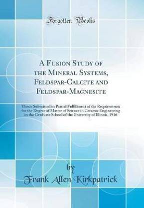 A Fusion Study of the Mineral Systems, Feldspar-Calcite and Feldspar-Magnesite: Thesis Submitted in Partial Fulfillment of the Requirements for the Degree of Master of Science in Ceramic Engineering in the Graduate School of the University of Illinois, 19