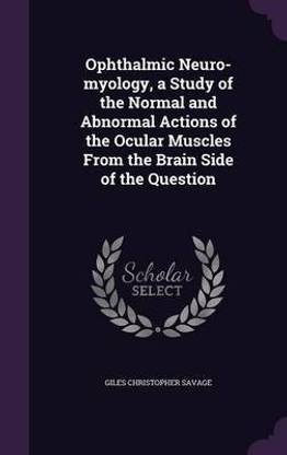 Ophthalmic Neuro-Myology, a Study of the Normal and Abnormal Actions of the Ocular Muscles from the Brain Side of the Question
