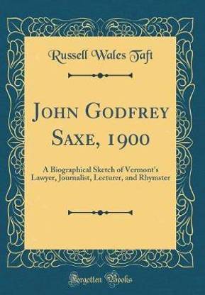 John Godfrey Saxe, 1900: A Biographical Sketch of Vermont's Lawyer, Journalist, Lecturer, and Rhymster (Classic Reprint)
