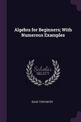 Algebra for Beginners; With Numerous Examples