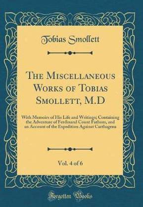 The Miscellaneous Works of Tobias Smollett, M.D, Vol. 4 of 6: With Memoirs of His Life and Writings; Containing the Adventure of Ferdinand Count Fathom, and an Account of the Expedition Against Carthagena (Classic Reprint)