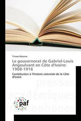 Le Gouvernorat de Gabriel-Louis Angoulvant En Cote Divoire