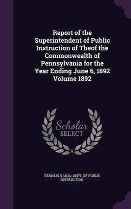 Report of the Superintendent of Public Instruction of Theof the Commonwealth of Pennsylvania for the Year Ending June 6, 1892 Volume 1892